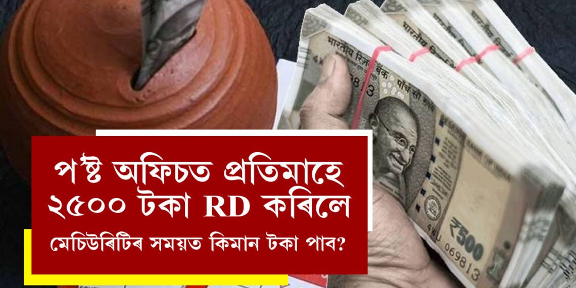 প’ষ্ট অফিচত প্ৰতিমাহে ২৫০০ টকা RD কৰিলে মেচিউৰিটিৰ সময়ত কিমান টকা পাব?