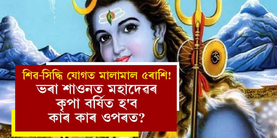 শিৱ-সিদ্ধি যোগত মালামাল ৫ৰাশি! ভৰা শাওনত মহাদেৱৰ কৃপা বৰ্ষিত হ’ব কাৰ কাৰ ওপৰত?