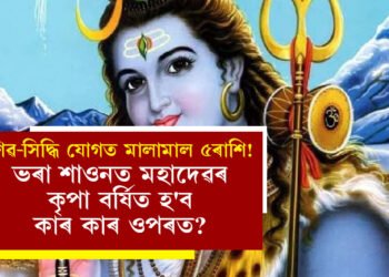 শিৱ-সিদ্ধি যোগত মালামাল ৫ৰাশি! ভৰা শাওনত মহাদেৱৰ কৃপা বৰ্ষিত হ’ব কাৰ কাৰ ওপৰত?