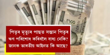 পিতৃৰ মৃত্যুৰ পাছত সন্তানে পিতৃৰ ঋণ পৰিশোধ কৰিবলৈ বাধ্য নেকি? জানক ভাৰতীয় আইনত কি আছে?