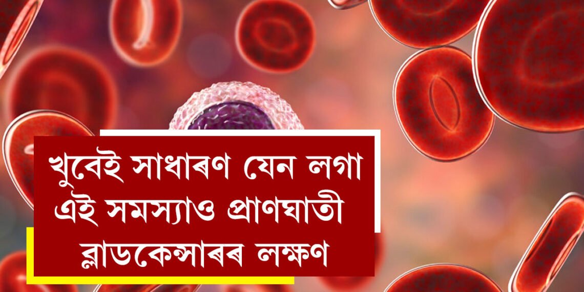 এইসমূহেই ব্লাড কেন্সাৰৰ প্ৰাথমিক লক্ষণ! খুবেই সাধাৰণ যেন লগা এই সমস্যাও প্ৰাণঘাতী হ’ব পাৰে, দেশত কিয় বাঢ়িছে ব্লাড কেন্সাৰত আক্ৰান্তৰ সংখ্যা?