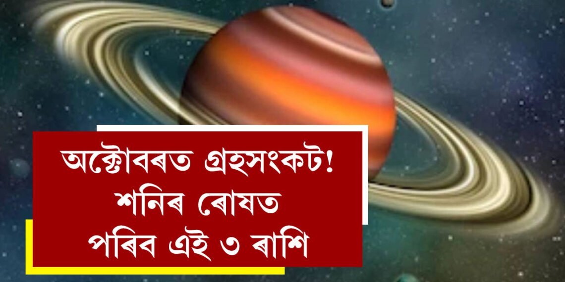 অক্টোবৰত গ্ৰহসংকট! শনিৰ ৰোষত পৰিব ৩ ৰাশি, আনহাতে এই দুই ৰাশিৰ বাঢ়িব অৰ্থসম্পদ