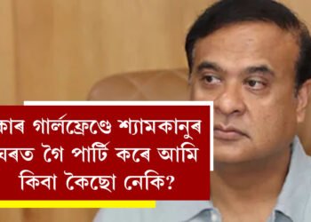 কাৰ গাৰ্লফ্ৰেণ্ডে শ্যামকানুৰ ঘৰত গৈ পাৰ্টি কৰে আমি কিবা কৈছো নেকি? সংবাদমেল পাতি কি কি ক’লে মুখ্যমন্ত্ৰীয়ে?