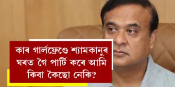 কাৰ গাৰ্লফ্ৰেণ্ডে শ্যামকানুৰ ঘৰত গৈ পাৰ্টি কৰে আমি কিবা কৈছো নেকি? সংবাদমেল পাতি কি কি ক’লে মুখ্যমন্ত্ৰীয়ে?