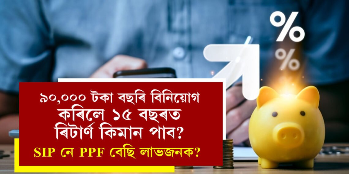 ৯০,০০০ টকা বছৰি বিনিয়োগ কৰিলে ১৫ বছৰত ৰিটাৰ্ণ কিমান পাব? SIP নে PPF বেছি লাভজনক?
