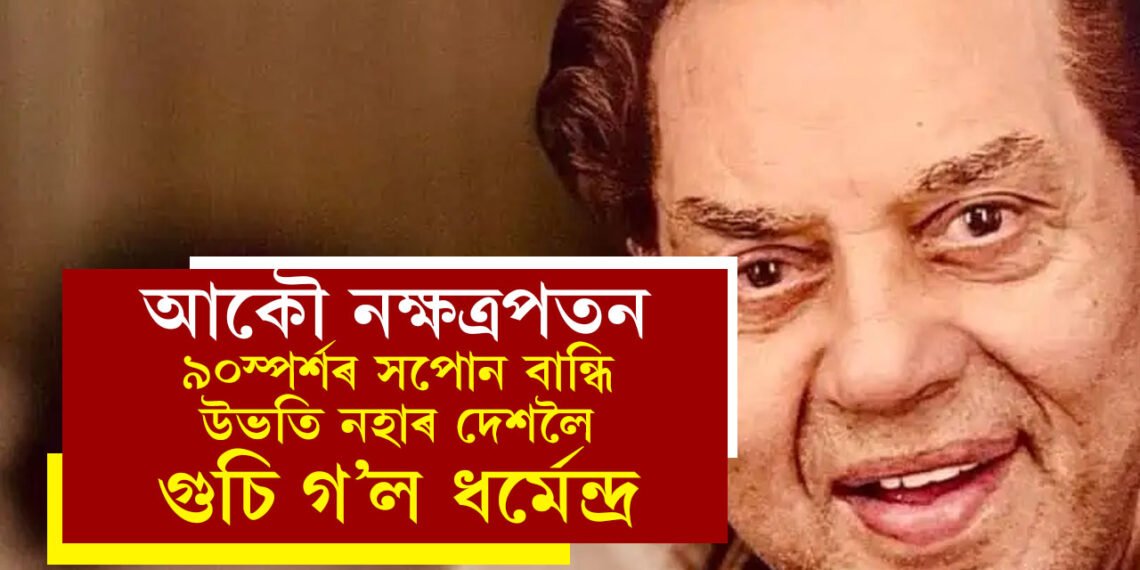 আকৌ নক্ষত্ৰপতন, ৯০স্পৰ্শৰ সপোন বান্ধি উভতি নহাৰ দেশলৈ ধৰ্মেন্দ্ৰ