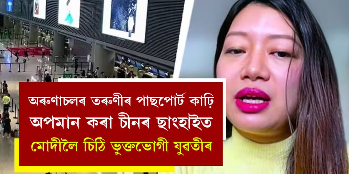 সেইখনতো চীনৰ অংশ… অৰুণাচল প্ৰদেশৰ তৰুণীৰ পাছপোৰ্ট কাঢ়ি অপমান কৰা চীনৰ ছাংহাইত, মোদীলৈ চিঠি ভুক্তভোগী যুৱতীৰ