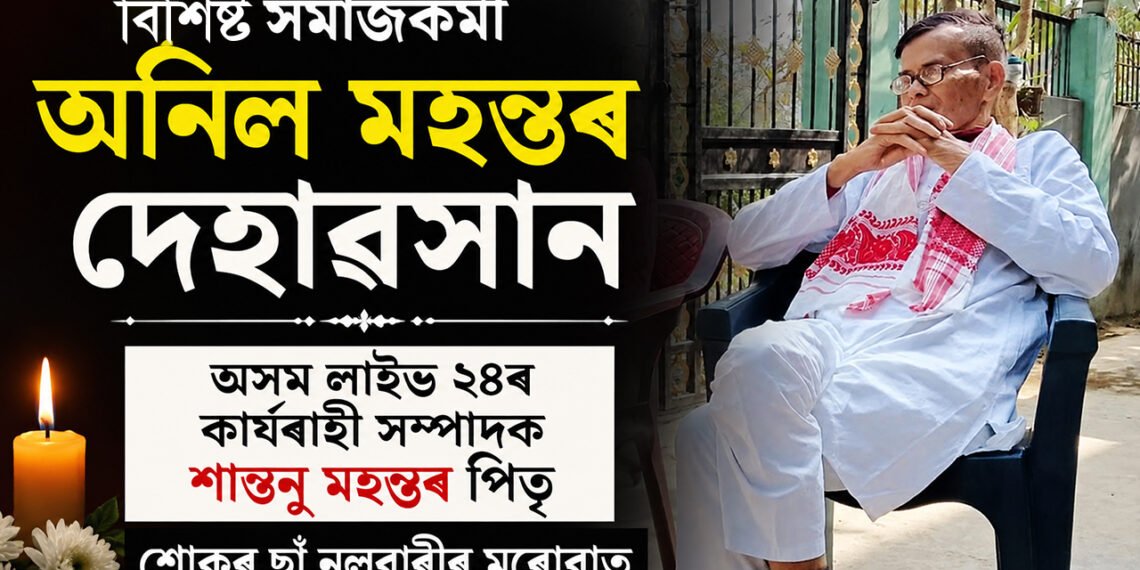 বিশিষ্ট সমাজকৰ্মী অনিল মহন্তৰ দেহাৱসান, শোকৰ ছাঁ নলবাৰীৰ মৰোৱাত